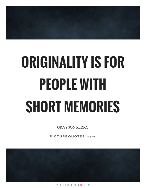 Originality is for people with short memories Picture Quote #1