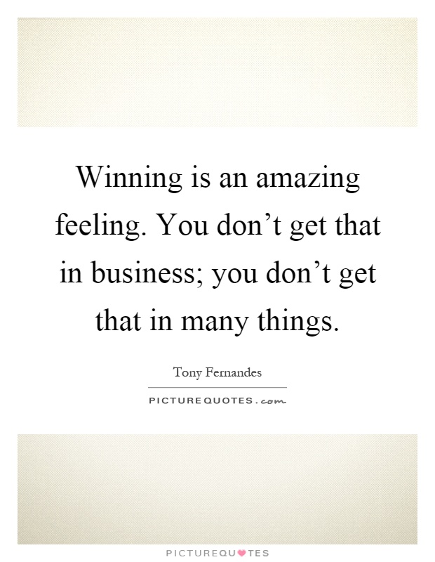 Winning is an amazing feeling. You don't get that in business; you don't get that in many things Picture Quote #1
