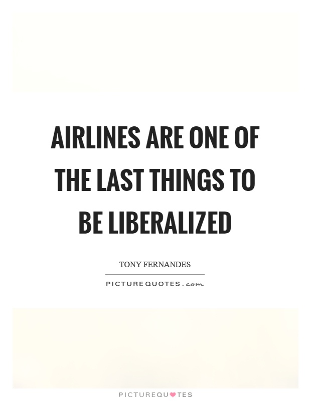 Airlines are one of the last things to be liberalized Picture Quote #1