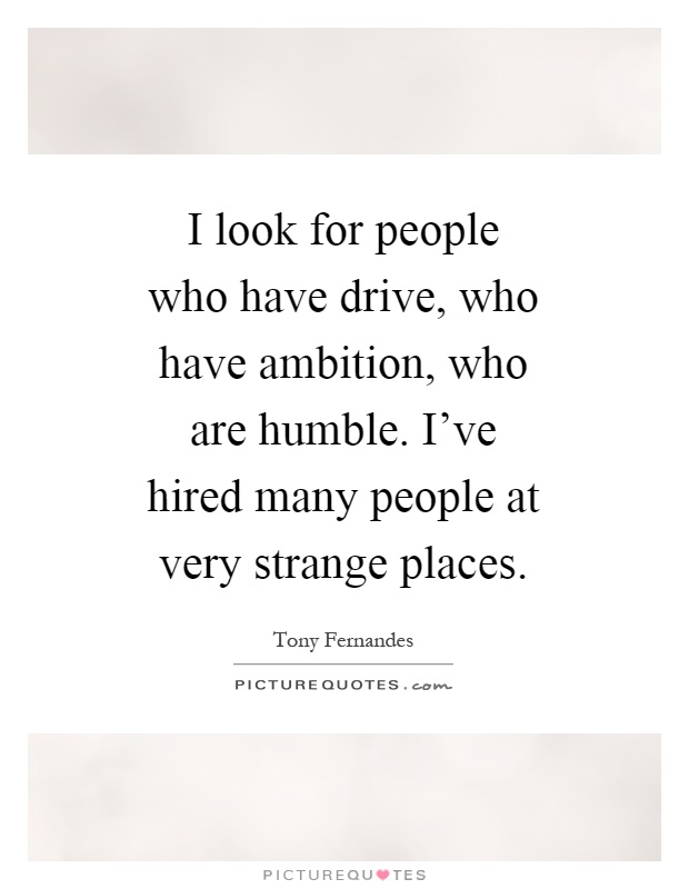 I look for people who have drive, who have ambition, who are humble. I've hired many people at very strange places Picture Quote #1
