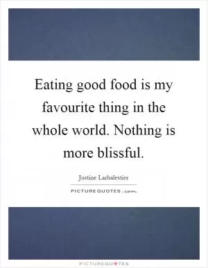 Eating good food is my favourite thing in the whole world. Nothing is more blissful Picture Quote #1