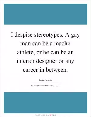 I despise stereotypes. A gay man can be a macho athlete, or he can be an interior designer or any career in between Picture Quote #1
