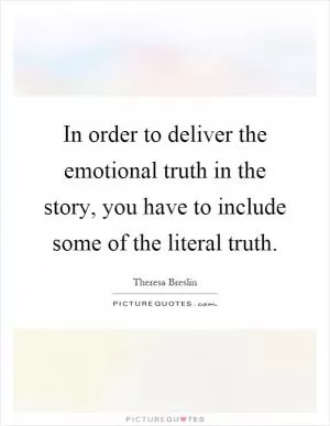 In order to deliver the emotional truth in the story, you have to include some of the literal truth Picture Quote #1