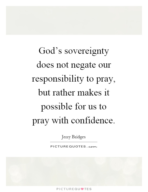 God's sovereignty does not negate our responsibility to pray, but rather makes it possible for us to pray with confidence Picture Quote #1