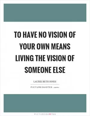 To have no vision of your own means living the vision of someone else Picture Quote #1