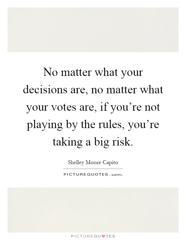 No matter what your decisions are, no matter what your votes are, if you're not playing by the rules, you're taking a big risk Picture Quote #1