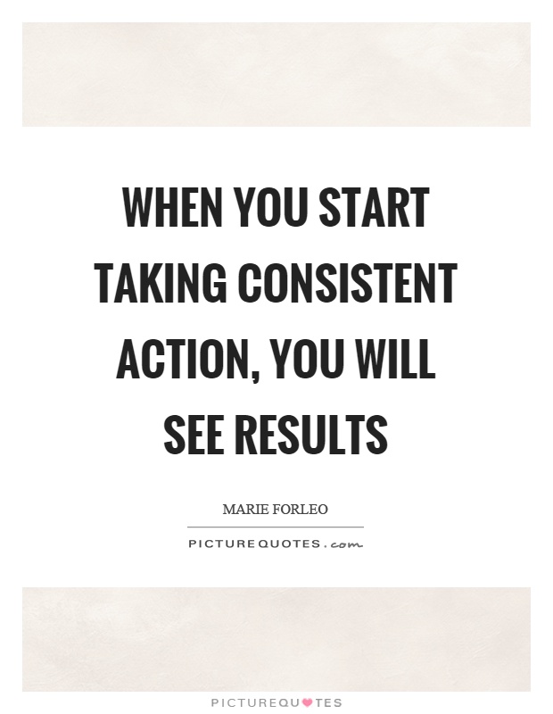 When you start taking consistent action, you will see results Picture Quote #1