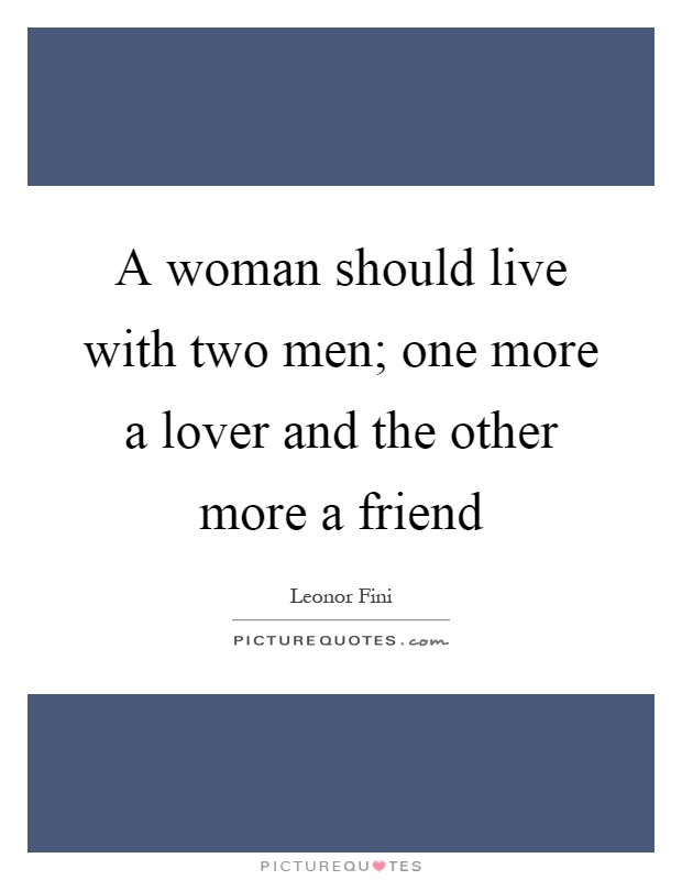 A woman should live with two men; one more a lover and the other more a friend Picture Quote #1