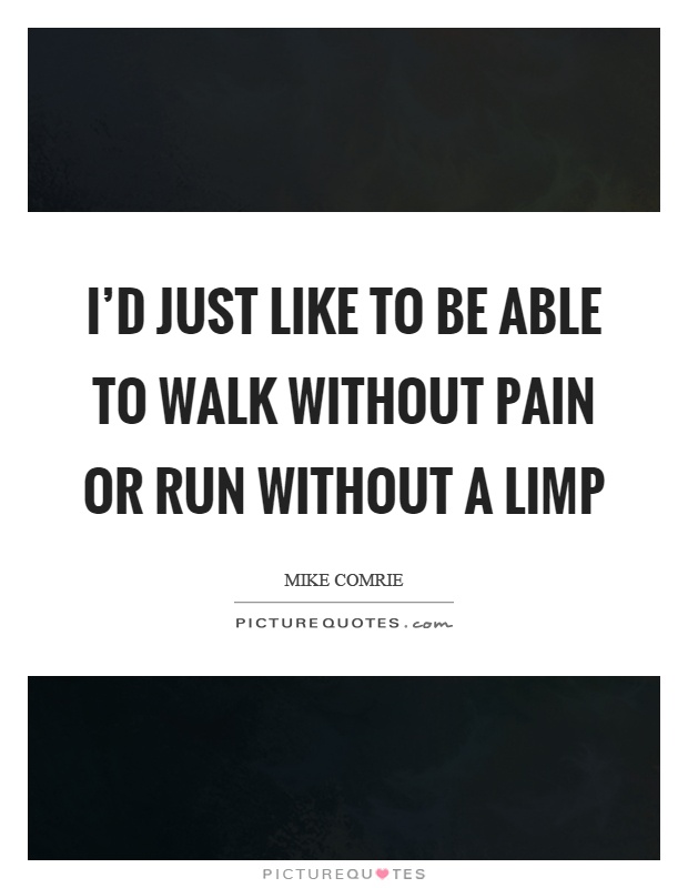 I'd just like to be able to walk without pain or run without a limp Picture Quote #1