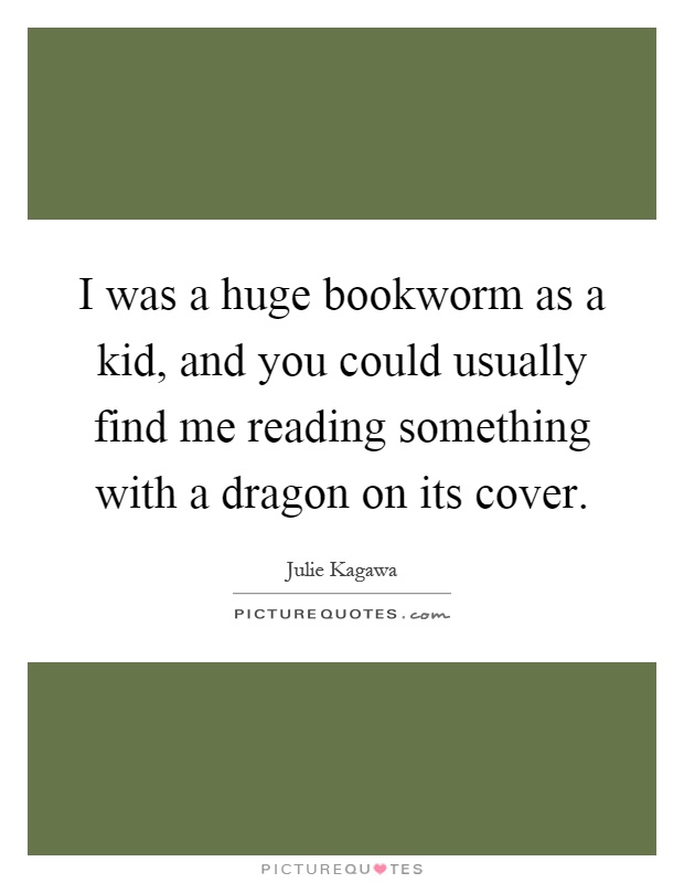 I was a huge bookworm as a kid, and you could usually find me reading something with a dragon on its cover Picture Quote #1