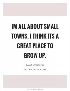 Im all about small towns. I think its a great place to grow up Picture Quote #1