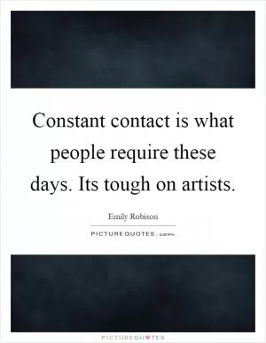 Constant contact is what people require these days. Its tough on artists Picture Quote #1