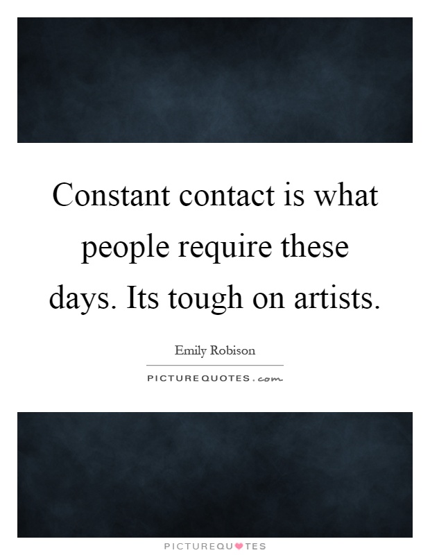 Constant contact is what people require these days. Its tough on artists Picture Quote #1