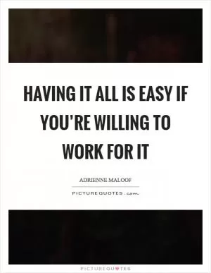 Having it all is easy if you’re willing to work for it Picture Quote #1