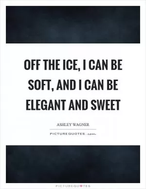 Off the ice, I can be soft, and I can be elegant and sweet Picture Quote #1