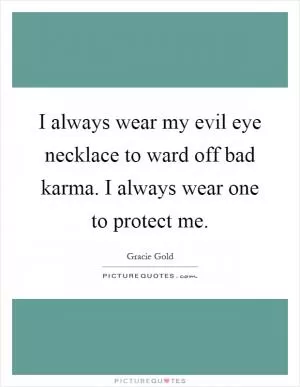 I always wear my evil eye necklace to ward off bad karma. I always wear one to protect me Picture Quote #1