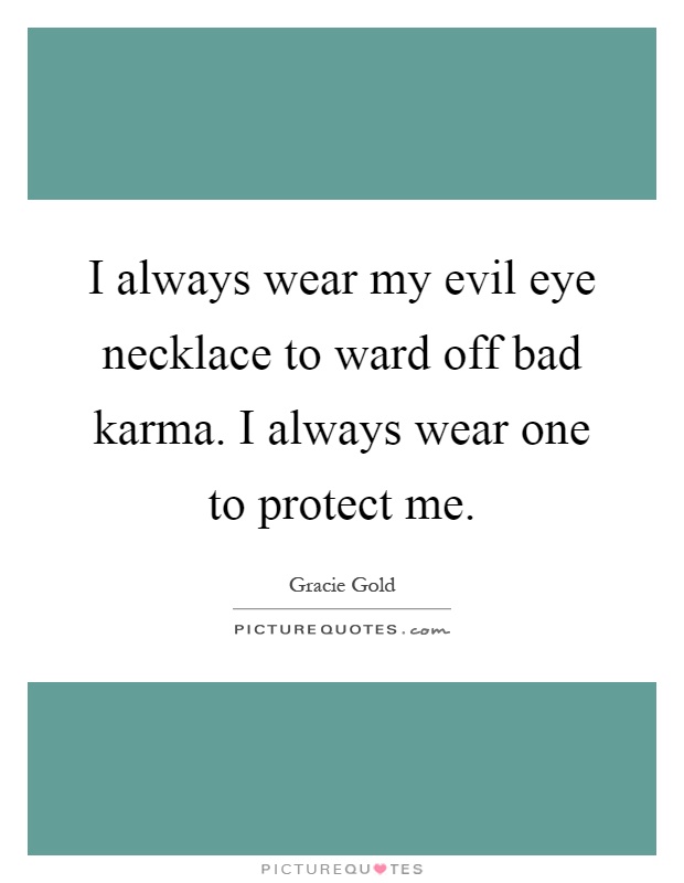 I always wear my evil eye necklace to ward off bad karma. I always wear one to protect me Picture Quote #1