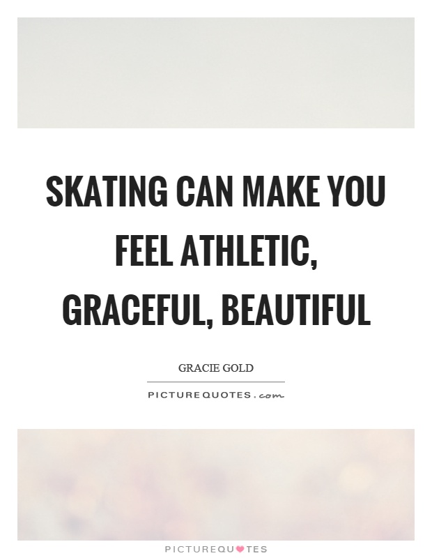 Skating can make you feel athletic, graceful, beautiful Picture Quote #1