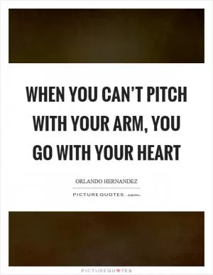 When you can’t pitch with your arm, you go with your heart Picture Quote #1