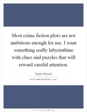 Most crime fiction plots are not ambitious enough for me. I want something really labyrinthine with clues and puzzles that will reward careful attention Picture Quote #1