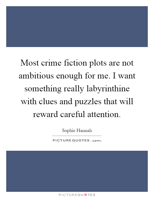 Most crime fiction plots are not ambitious enough for me. I want something really labyrinthine with clues and puzzles that will reward careful attention Picture Quote #1