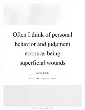 Often I think of personal behavior and judgment errors as being superficial wounds Picture Quote #1