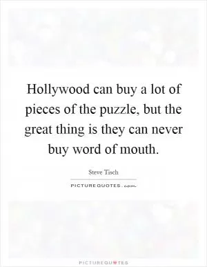 Hollywood can buy a lot of pieces of the puzzle, but the great thing is they can never buy word of mouth Picture Quote #1