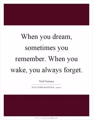 When you dream, sometimes you remember. When you wake, you always forget Picture Quote #1
