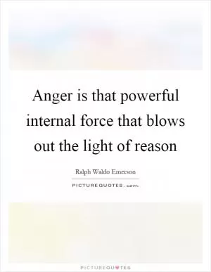 Anger is that powerful internal force that blows out the light of reason Picture Quote #1