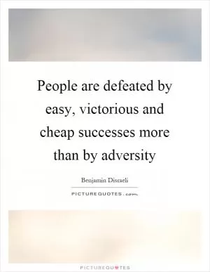 People are defeated by easy, victorious and cheap successes more than by adversity Picture Quote #1
