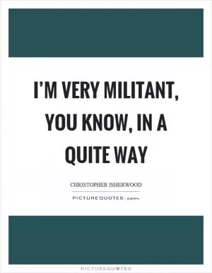 I’m very militant, you know, in a quite way Picture Quote #1