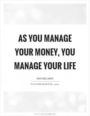 As you manage your money, you manage your life Picture Quote #1