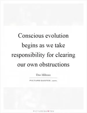 Conscious evolution begins as we take responsibility for clearing our own obstructions Picture Quote #1
