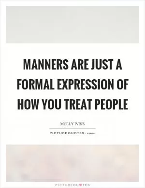 Manners are just a formal expression of how you treat people Picture Quote #1