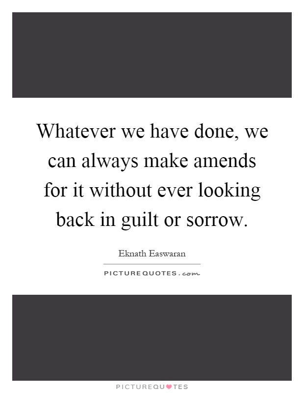 Whatever we have done, we can always make amends for it without ever looking back in guilt or sorrow Picture Quote #1