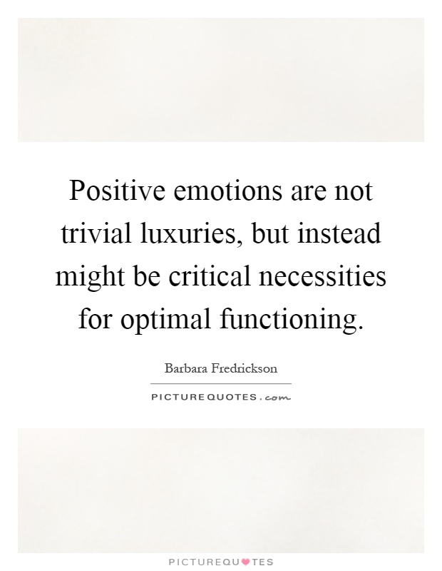Positive emotions are not trivial luxuries, but instead might be critical necessities for optimal functioning Picture Quote #1