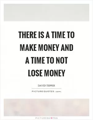 There is a time to make money and a time to not lose money Picture Quote #1