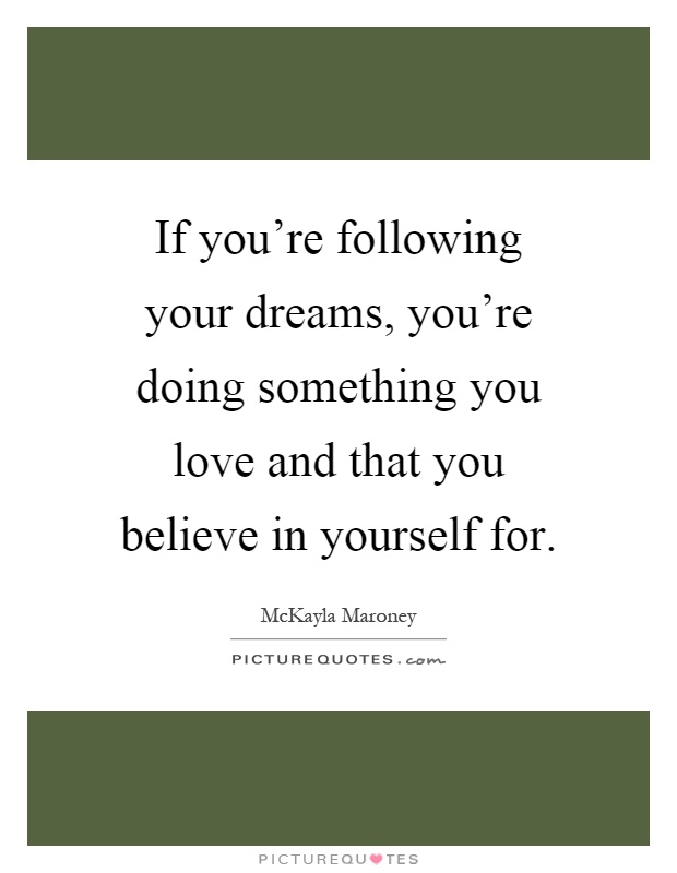 If you're following your dreams, you're doing something you love and that you believe in yourself for Picture Quote #1