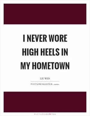 I never wore high heels in my hometown Picture Quote #1