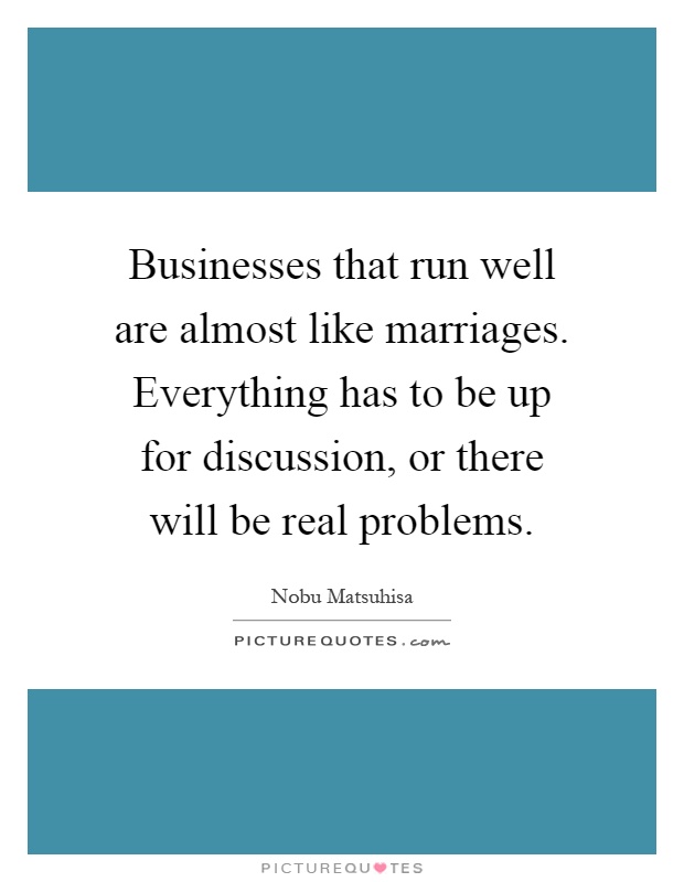 Businesses that run well are almost like marriages. Everything has to be up for discussion, or there will be real problems Picture Quote #1
