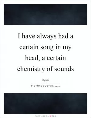 I have always had a certain song in my head, a certain chemistry of sounds Picture Quote #1