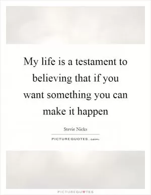 My life is a testament to believing that if you want something you can make it happen Picture Quote #1