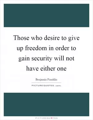 Those who desire to give up freedom in order to gain security will not have either one Picture Quote #1