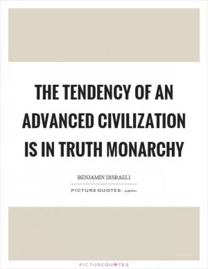 The tendency of an advanced civilization is in truth monarchy Picture Quote #1