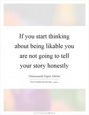 If you start thinking about being likable you are not going to tell your story honestly Picture Quote #1
