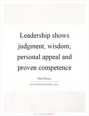 Leadership shows judgment, wisdom, personal appeal and proven competence Picture Quote #1
