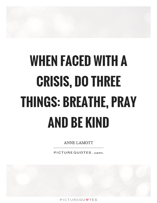 When faced with a crisis, do three things: breathe, pray and be kind Picture Quote #1