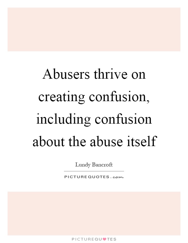 Abusers thrive on creating confusion, including confusion about the abuse itself Picture Quote #1