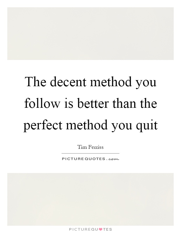 The decent method you follow is better than the perfect method you quit Picture Quote #1