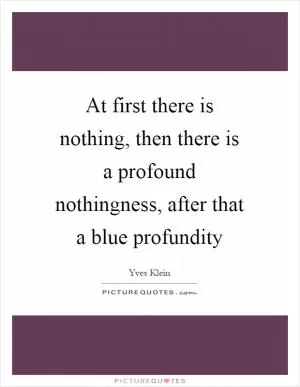 At first there is nothing, then there is a profound nothingness, after that a blue profundity Picture Quote #1